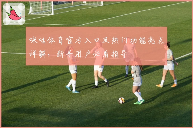 咪咕体育官方入口及热门功能亮点详解，新手用户必看指导