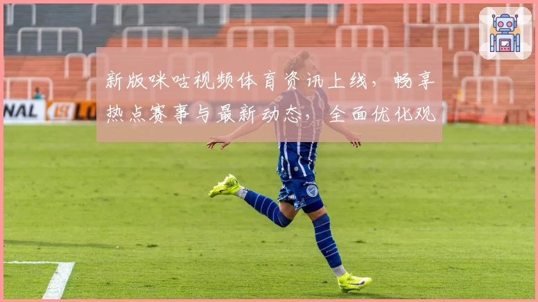 新版咪咕视频体育资讯上线，畅享热点赛事与最新动态，全面优化观看体验