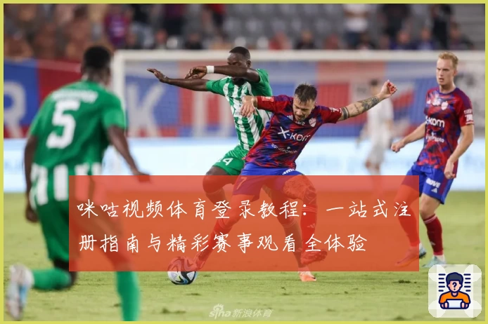 咪咕视频体育登录教程：一站式注册指南与精彩赛事观看全体验