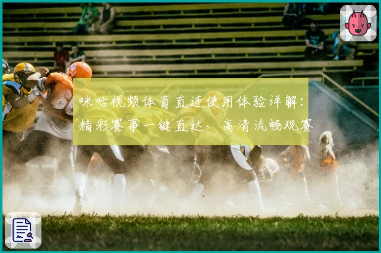 咪咕视频体育直连使用体验详解：精彩赛事一键直达，高清流畅观赛新选择
