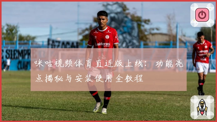 咪咕视频体育直连版上线：功能亮点揭秘与安装使用全教程