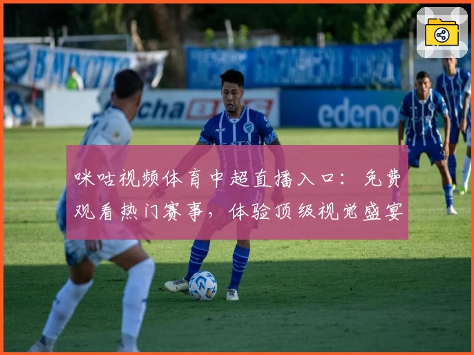 咪咕视频体育中超直播入口：免费观看热门赛事，体验顶级视觉盛宴