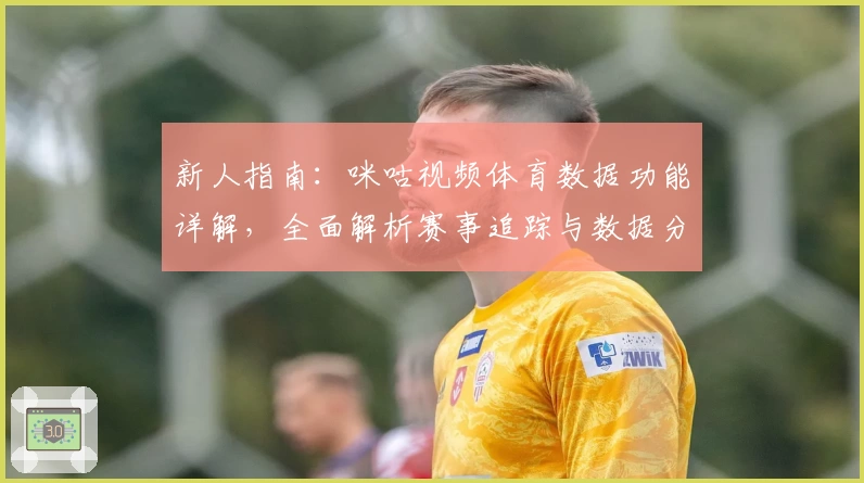 新人指南：咪咕视频体育数据功能详解，全面解析赛事追踪与数据分析优势