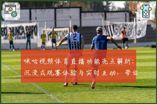 咪咕视频体育直播功能亮点解析：沉浸式观赛体验与实时互动，带你畅享赛事激情
