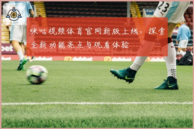 咪咕视频体育官网新版上线，探索全新功能亮点与观看体验