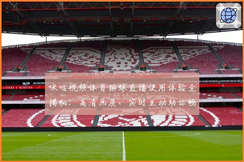 咪咕视频体育排球直播使用体验全揭秘：高清画质、实时互动助你畅享比赛