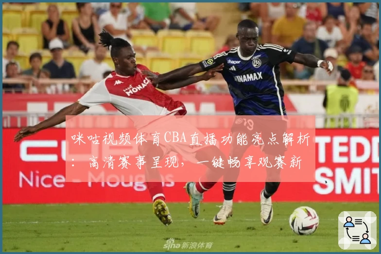 咪咕视频体育CBA直播功能亮点解析：高清赛事呈现，一键畅享观赛新体验