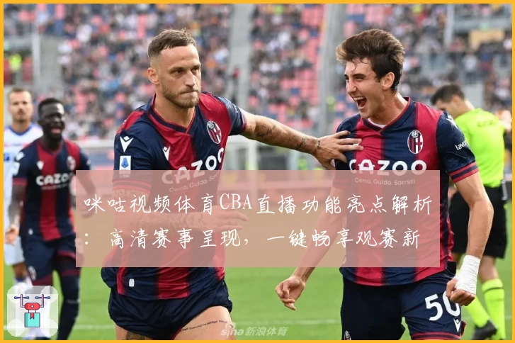咪咕视频体育CBA直播功能亮点解析：高清赛事呈现，一键畅享观赛新体验