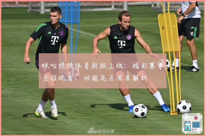 咪咕视频体育新版上线：精彩赛事全程观看，功能亮点深度解析