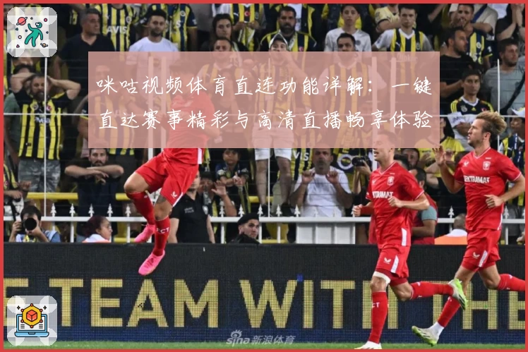 咪咕视频体育直连功能详解：一键直达赛事精彩与高清直播畅享体验