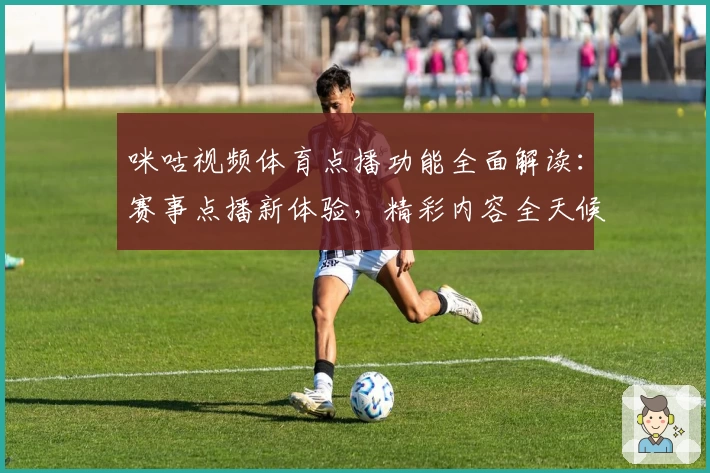咪咕视频体育点播功能全面解读：赛事点播新体验，精彩内容全天候畅享