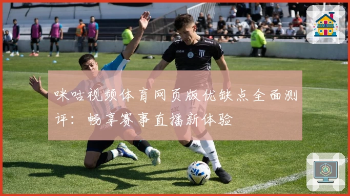 咪咕视频体育网页版优缺点全面测评：畅享赛事直播新体验