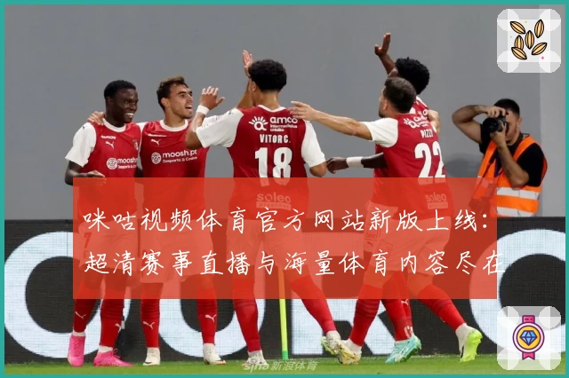咪咕视频体育官方网站新版上线：超清赛事直播与海量体育内容尽在掌握