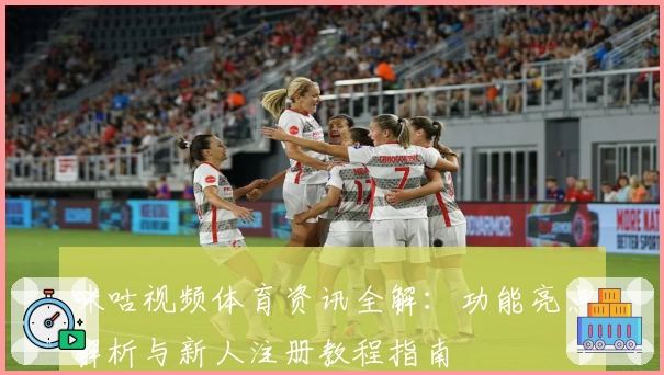 咪咕视频体育资讯全解：功能亮点解析与新人注册教程指南