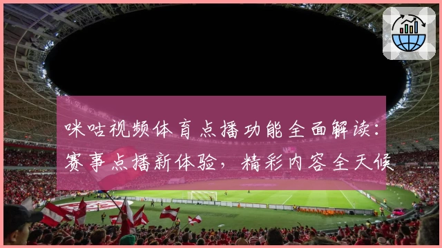 咪咕视频体育点播功能全面解读：赛事点播新体验，精彩内容全天候畅享
