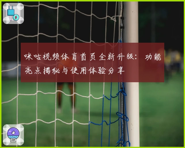 咪咕视频体育首页全新升级：功能亮点揭秘与使用体验分享