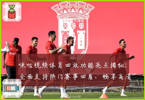 咪咕视频体育回放功能亮点揭秘：全面支持热门赛事回看，畅享高清画质新体验