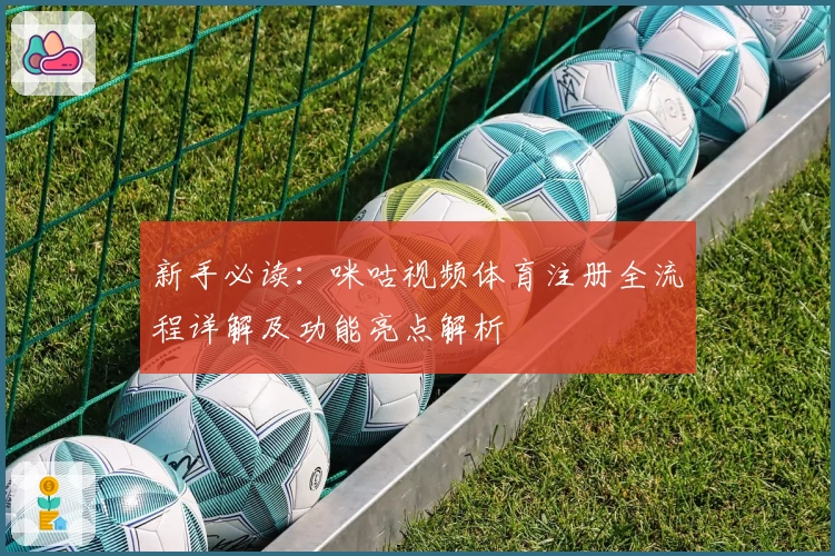 新手必读:咪咕视频体育注册全流程详解及功能亮点解析