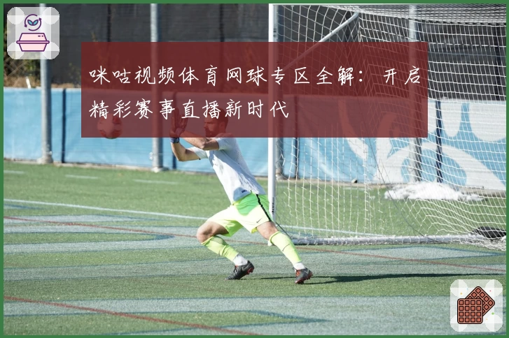 咪咕视频体育网球专区全解：开启精彩赛事直播新时代