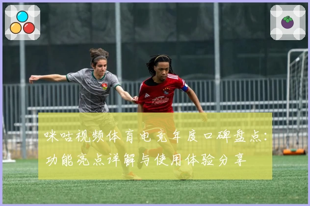 咪咕视频体育电竞年度口碑盘点：功能亮点详解与使用体验分享