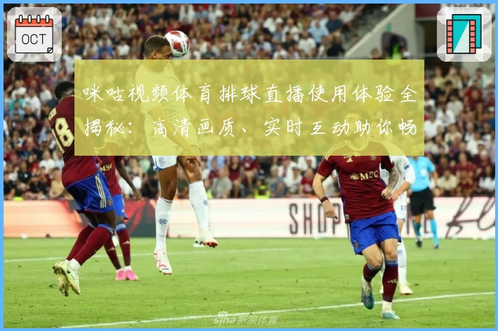 咪咕视频体育排球直播使用体验全揭秘：高清画质、实时互动助你畅享比赛