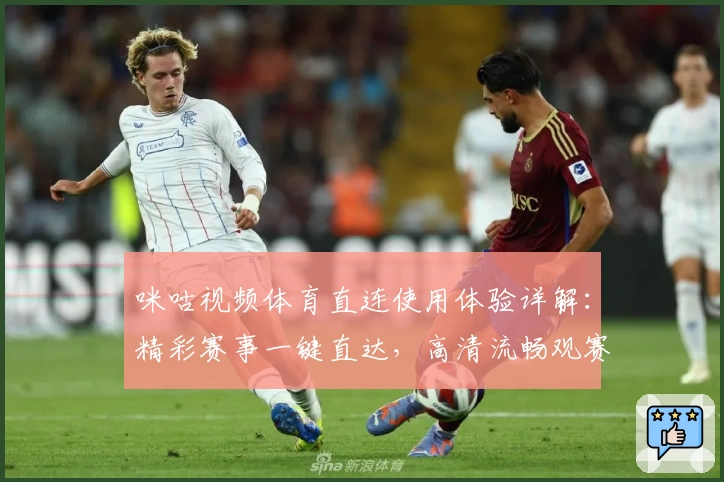 咪咕视频体育直连使用体验详解：精彩赛事一键直达，高清流畅观赛新选择