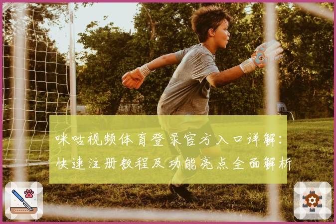 咪咕视频体育登录官方入口详解：快速注册教程及功能亮点全面解析