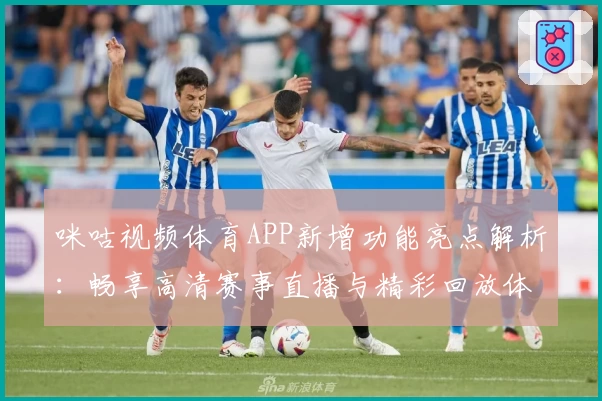 咪咕视频体育APP新增功能亮点解析：畅享高清赛事直播与精彩回放体验
