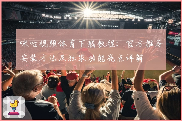咪咕视频体育下载教程:官方推荐安装方法及独家功能亮点详解