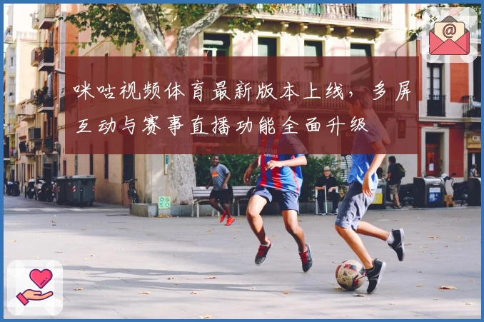 咪咕视频体育最新版本上线，多屏互动与赛事直播功能全面升级