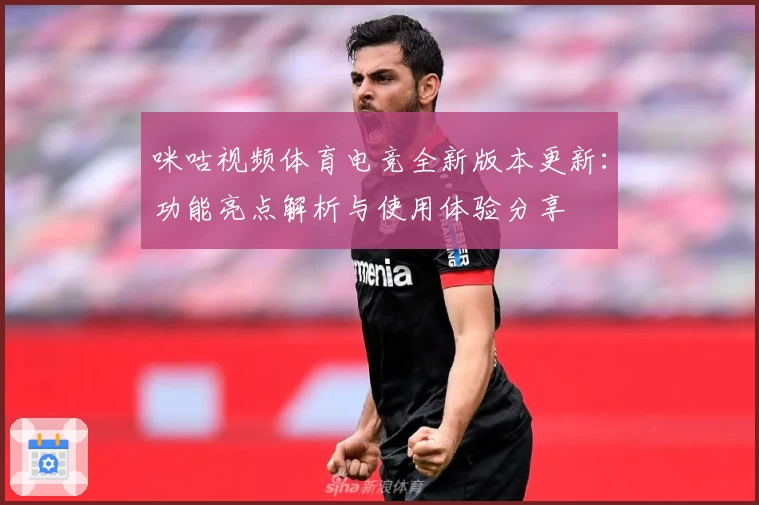 咪咕视频体育电竞全新版本更新：功能亮点解析与使用体验分享