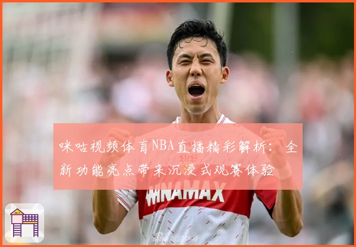 咪咕视频体育NBA直播精彩解析：全新功能亮点带来沉浸式观赛体验