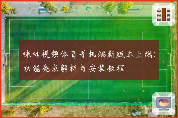 咪咕视频体育手机端新版本上线：功能亮点解析与安装教程
