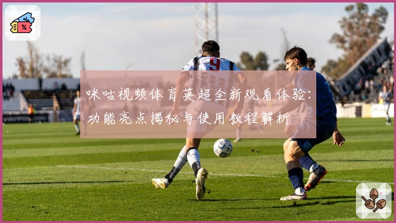 咪咕视频体育英超全新观看体验：功能亮点揭秘与使用教程解析
