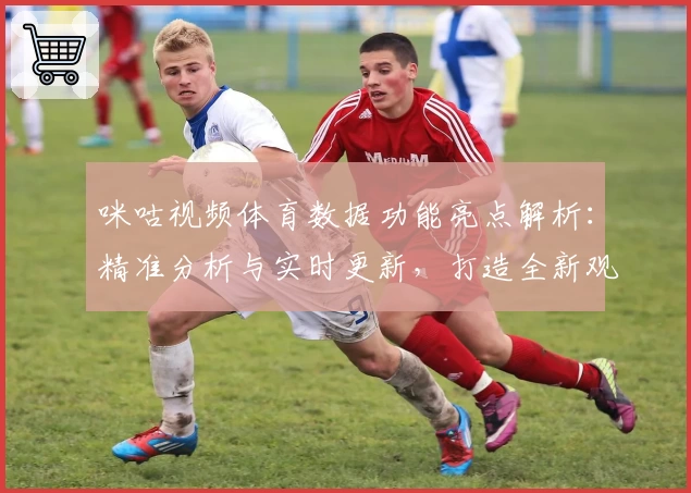 咪咕视频体育数据功能亮点解析：精准分析与实时更新，打造全新观赛体验