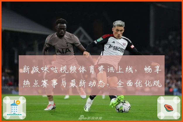 新版咪咕视频体育资讯上线，畅享热点赛事与最新动态，全面优化观看体验