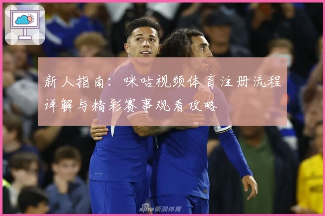 新人指南：咪咕视频体育注册流程详解与精彩赛事观看攻略