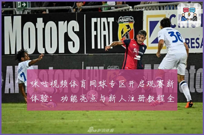 咪咕视频体育网球专区开启观赛新体验：功能亮点与新人注册教程全解析