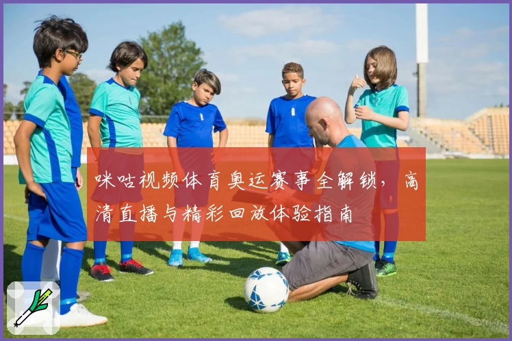 咪咕视频体育奥运赛事全解锁，高清直播与精彩回放体验指南